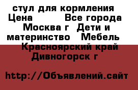 стул для кормления › Цена ­ 300 - Все города, Москва г. Дети и материнство » Мебель   . Красноярский край,Дивногорск г.